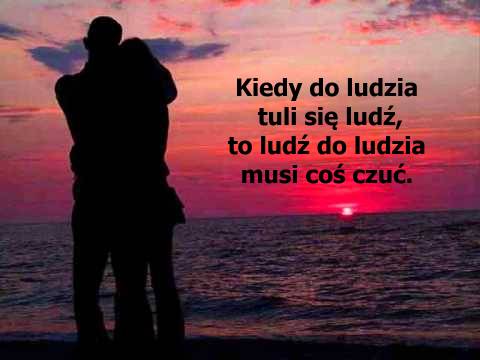 Kiedy do ludzia tuli się ludź, to ludź do ludzia musi coś czuć.