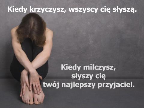 Kiedy krzyczysz, wszyscy cię słyszą. Kiedy milczysz, słyszy cię twój najlepszy przyjaciel.