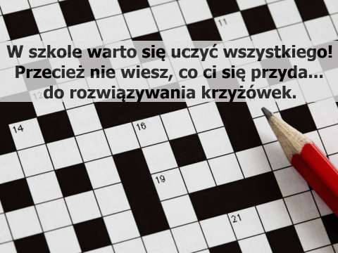 W szkole warto się uczyć wszystkiego! Przecież nie wiesz, co ci się przyda do rozwiązywania krzyżówek.