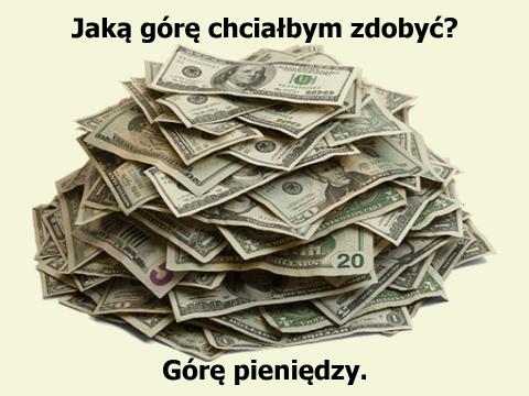 Jaką górę chciałbym zdobyć? Górę pieniędzy.